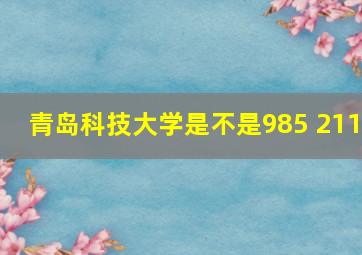 青岛科技大学是不是985 211